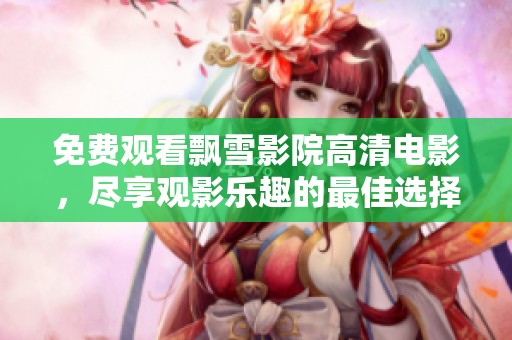 科技引领影视新纪元，飘雪电影在线畅享高清视听盛宴